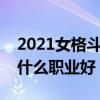 2021女格斗家哪个职业刷图快（女格斗家转什么职业好）