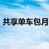 共享单车包月价格上涨 部分城市已涨破20元