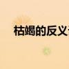 枯竭的反义词是什么词（枯竭的反义词）
