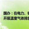 国办：在电力、钢铁、建材、有色、石化、化工等重点行业开展温室气体排放环境影响评价