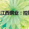 江西铜业：控股股东收到行政监管措施决定书