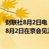 财联社8月2日电，商务部国际贸易谈判代表兼副部长王受文8月2日在京会见澳大利亚驻华大使吉思德。
