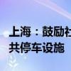 上海：鼓励社会资本参与投资建设以及运营公共停车设施