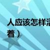 人应该怎样活着议论文800字（人应该怎样活着）