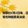 财联社8月2日电，日本财务大臣铃木俊一称，股价是市场根据经济状况等各种因素来决定，在以一种紧迫感密切关注股市波动。