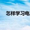 怎样学习电脑知识（怎么学习电脑知识）