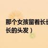 那个女孩留着长长的头发歌词是什么意思（那个女孩留着长长的头发）
