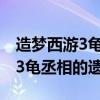 造梦西游3龟丞相的遗言怎么传送（造梦西游3龟丞相的遗言）