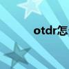 otdr怎么看断点和终点（otdr）