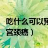 吃什么可以预防宫颈癌复发（吃什么可以预防宫颈癌）