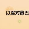 以军对黎巴嫩南部发动空袭 造成1死2伤