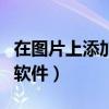 在图片上添加文字的软件（在图片上加文字的软件）