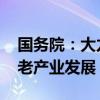 国务院：大力发展银发经济 促进智慧健康养老产业发展