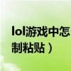 lol游戏中怎么复制粘贴（lol游戏里面怎么复制粘贴）