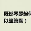 既然琴瑟起何以笙箫默的意思（既然琴瑟起何以笙箫默）