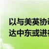 以与美英协调应对伊朗“报复” 美军司令抵达中东或进行动员