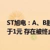 ST旭电：A、B股股票收盘价格已经连续十一个交易日均低于1元 存在被终止上市风险