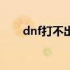 dnf打不出字怎么办（dnf打不出字）