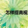 怎样提高视力保护眼睛（怎样提高视力）