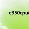 e350cpu参数d2550（e350处理器）