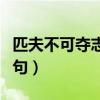 匹夫不可夺志也上一句（匹夫不可夺志也前一句）
