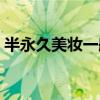 半永久美妆一般怎么学（学半永久化妆韩式）