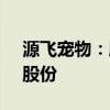 源飞宠物：股东拟合计减持公司不超3.32%股份