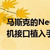 马斯克的Neuralink 2024年有望完成10例脑机接口植入手术
