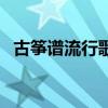 古筝谱流行歌曲简单悬溺（古筝谱流行歌）