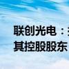 联创光电：拟收购联创超导11%股权并成为其控股股东