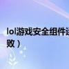 lol游戏安全组件运行时发生异常（lol客户端安全组件加载失败）