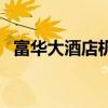 富华大酒店机场大巴时刻表（富华大酒店）