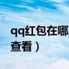 qq红包在哪里查看有多少钱（qq红包在哪里查看）