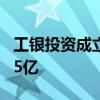 工银投资成立绿能股权投资合伙企业 出资额75亿