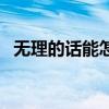 无理的话能怎么样人（无理的话能什么人）