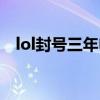 lol封号三年申诉一次机会（lol封号三年）