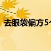 去眼袋偏方5个妙招巧去眼袋（去眼袋偏方）