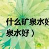 什么矿泉水好喝又健康（喝纯净水好还是喝矿泉水好）