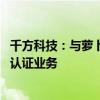 千方科技：与萝卜运力等深入合作 开展无人驾驶汽车测试及认证业务