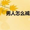 男人怎么减肥效果好（怎么减肥效果好）