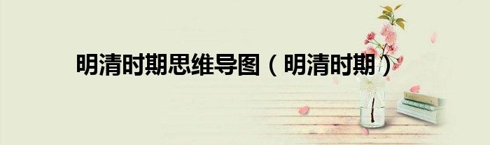 明清时期的思维导图详细（明清史思维导图）