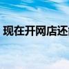 现在开网店还能挣钱吗（现在开网店还行吗）