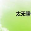 太无聊论坛天天泰州（太无聊）