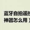 蓝牙自拍遥控器怎么连接手机（蓝牙遥控自拍神器怎么用）