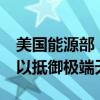 美国能源部：向美国国家电网投资22亿美元 以抵御极端天气