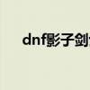 dnf影子剑士刹影去了哪里（dnf影子）