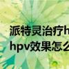 派特灵治疗hpv效果怎么样知乎（派特灵治疗hpv效果怎么样）