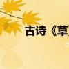 古诗《草》全诗（离离原上草全诗）