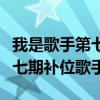 我是歌手第七期补位歌手有哪些（我是歌手第七期补位歌手）