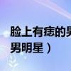 脸上有痣的男明星 中国 50多岁（脸上有痣的男明星）